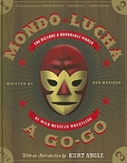 Mondo lucha a go-go : the bizarre and honorable world of wild Mexican wrestling