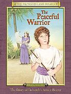 The peaceful warrior : the diary of Deborah's armor bearer, Israel 1200 B.C