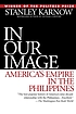 In our image : America's empire in the Philippines