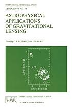Astrophysical applications of gravitational lensing : proceedings of the 173rd Symposium of the International Astronomical Union, held in Melbourne, Australia, 9-14 July, 1995