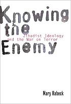 Knowing the enemy : jihadist ideology and the War on Terror