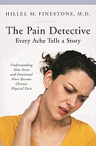 The pain detective : every ache tells a story : understanding how stress and emotional hurt become chronic physical pain