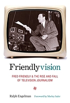 Friendlyvision : Fred Friendly and the rise and fall of television journalism