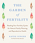 The garden of fertility : a guide to charting your fertility signals to prevent or achieve pregnancy--naturally--and to gauge your reproductive health