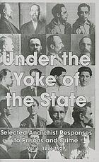 Under the yoke of the State : selected anarchist responses to prisons and crime