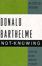Not-knowing : the essays and interviews of Donald Barthelme