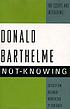 Not-knowing : the essays and interviews of Donald Barthelme