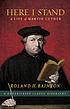 Here I stand : a life of Martin Luther by Roland Herbert Bainton