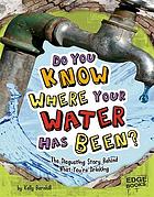 Do you know where your water has been? : the disgusting story behind what you're drinking