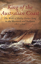 King of the Australian coast : the work of Philip Parker King in the Mermaid and Bathurst 1817-1822