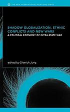 Shadow globalization, ethnic conflicts and new wars : a political economy of intra-state war