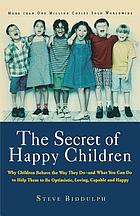 The secret of happy children : why children behave the way they do -- and what you can do to help them to be optimistic, loving, capable and happy