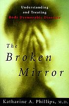 The broken mirror : understanding and treating body dysmorphic disorder