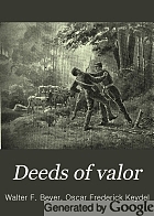 Deeds of valor : from records in the archives of the United States government : how American heroes won the Medal of Honor : history of our recent wars and explorations, from personal reminiscences and records of officers and enlisted men who were rewarded by Congress for most conspicuous acts of bravery on the battle-field, on the high seas and in Arctic explorations