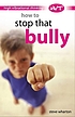 How to stop that bully by Steve Wharton