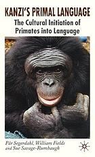 Kanzi's primal language : the cultural initiation of primates into language
