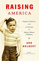 Raising America : experts, parents, and a century of advice about children
