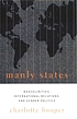 Manly states : masculinities, international relations, and gender politics
