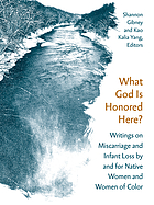 What god is honored here? : writings on miscarriage and infant loss by and for native women and women of color
