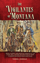 The vigilantes of Montana, or, Popular justice in the Rocky Mountains. Being a correct and impartial narrative of the chase, trial, capture, and execution of Henry Plummer's road agent band, together with accounts of the lives and crimes of many of the robbers and desperadoes, the whole being interspersed with sketches of life in the mining camps of the 