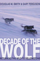 Decade of the wolf : returning the wild to Yellowstone