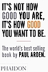 It's not how good you are, it's how good you want... by  Paul Arden 
