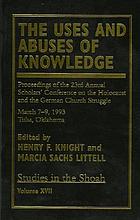 The uses and abuses of knowledge : proceedings of the 23rd annual Scholars' Conference on the Holocaust and the German Church Struggle, March 7-9, 1993, Tulsa Oklahoma