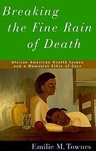 Breaking the fine rain of death : African American health care and a womanist ethic of care