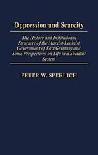 Oppression and scarcity : the history and institutional structure of the Marxist-Leninist government of East Germany and some perspectives on life in a socialist system