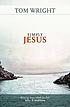 Simply Jesus : who he was, what he did, why it... 著者： N  T Wright