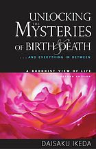 Unlocking the mysteries of birth & death : & everything in between, a Buddhist view of life