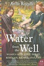 Water from the well : Sarah, Rebekah, Rachel, and Leah