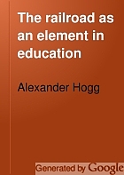 The railroad as an element in education. An address before the International congress of educators, World's exposition, New Orleans.