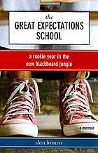 The great expectations school : a rookie year in the new blackboard jungle : a memoir
