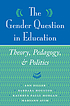 The gender question in education : theory, pedagogy, and politics