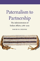 Paternalism to Partnership The Administration of Indian Affairs, 1786-2021.