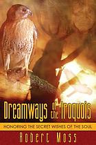 Dreamways of the Iroquois : honoring the secret wishes of the soul