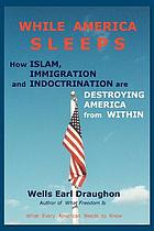 While America sleeps : how Islam, immigration and indoctrination are destroying America from within