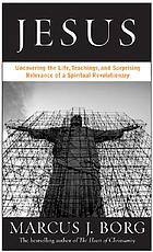 Jesus : uncovering the life, teachings, and relevance of a religious revolutionary