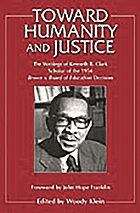 Toward humanity and justice : the writings of Kenneth B. Clark, scholar of the 1954 Brown v. Board of Education decision