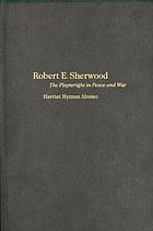 Robert E. Sherwood : the playwright in peace and war