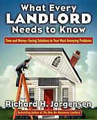 What every landlord needs to know : time and money-saving solutions to your most annoying problems