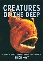 Creatures of the deep : in search of the sea's "monsters" and the world they live in