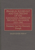 Franklin Roosevelt and the origins of the Canadian-American security alliance, 1933-1945 : necessary, but not necessary enough