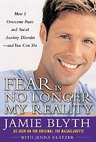 Fear is no longer my reality : how I overcame panic and social anxiety disorder and you can, too