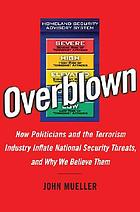 Overblown : how politicians and the terrorism industry inflate national security threats, and why we believe them