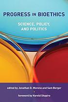 Progress in bioethics : science, policy, and politics