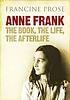 Anne Frank : the book, the life, the afterlife by Francine Prose