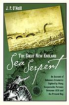 The great New England sea serpent : an account of unknown creatures sighted by many respectable persons between 1638 and the present day