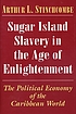 Sugar island slavery in the age of enlightenment : the political economy of the Caribbean world